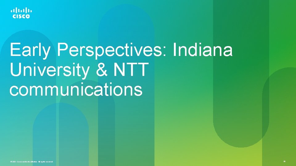 Early Perspectives: Indiana University & NTT communications © 2011 Cisco and/or its affiliates. All