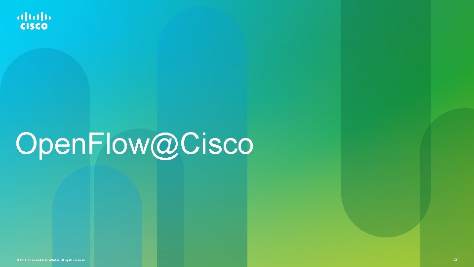 Open. Flow@Cisco © 2011 Cisco and/or its affiliates. All rights reserved. 23 