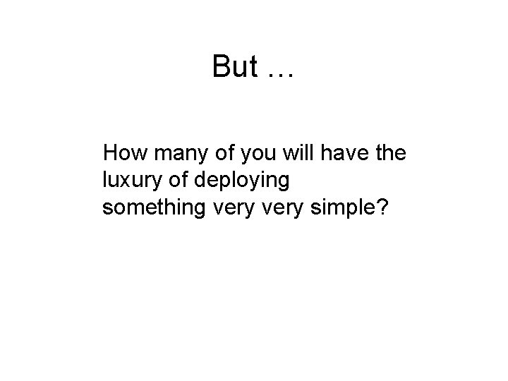 But … How many of you will have the luxury of deploying something very