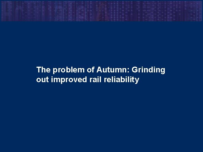 The problem of Autumn: Grinding out improved rail reliability 7 