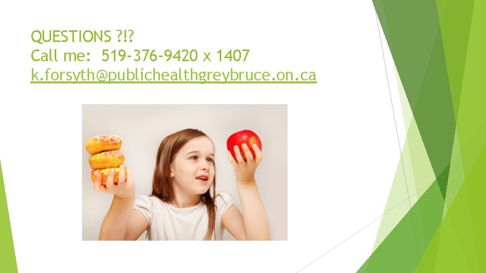 QUESTIONS ? !? Call me: 519 -376 -9420 x 1407 k. forsyth@publichealthgreybruce. on. ca