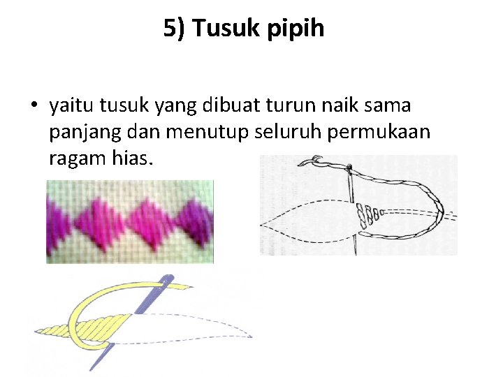 5) Tusuk pipih • yaitu tusuk yang dibuat turun naik sama panjang dan menutup