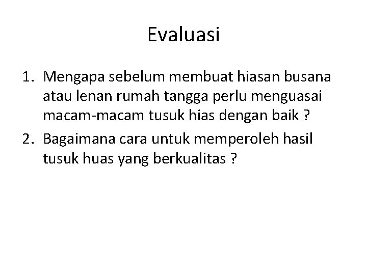 Evaluasi 1. Mengapa sebelum membuat hiasan busana atau lenan rumah tangga perlu menguasai macam-macam