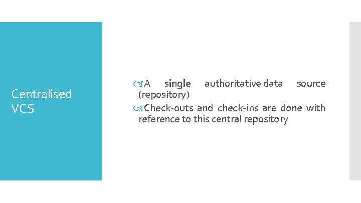 Centralised VCS A single authoritative data source (repository) Check-outs and check-ins are done with