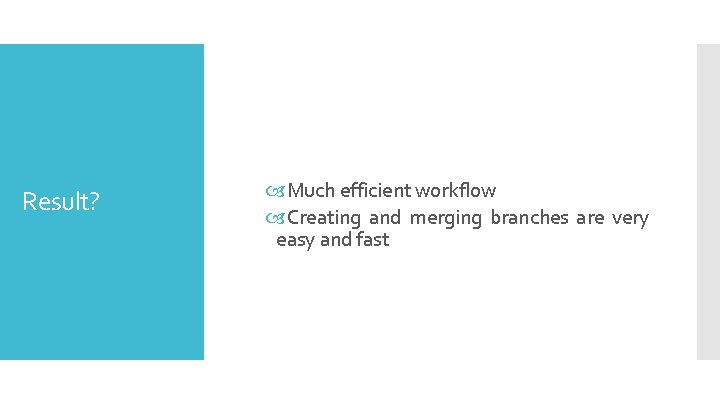 Result? Much efficient workflow Creating and merging branches are very easy and fast 