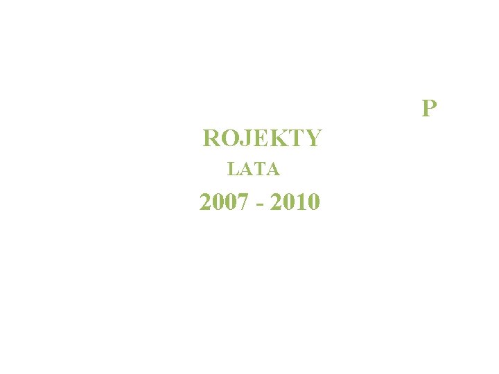 P ROJEKTY LATA 2007 - 2010 