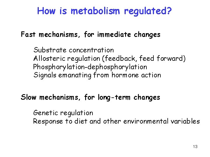 How is metabolism regulated? Fast mechanisms, for immediate changes Substrate concentration Allosteric regulation (feedback,