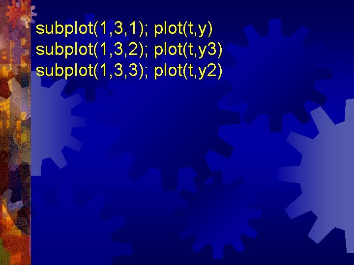 subplot(1, 3, 1); plot(t, y) subplot(1, 3, 2); plot(t, y 3) subplot(1, 3, 3);