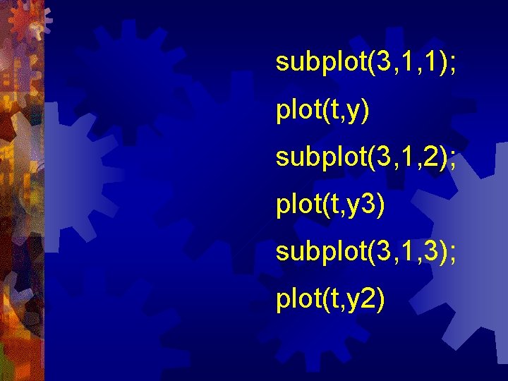 subplot(3, 1, 1); plot(t, y) subplot(3, 1, 2); plot(t, y 3) subplot(3, 1, 3);