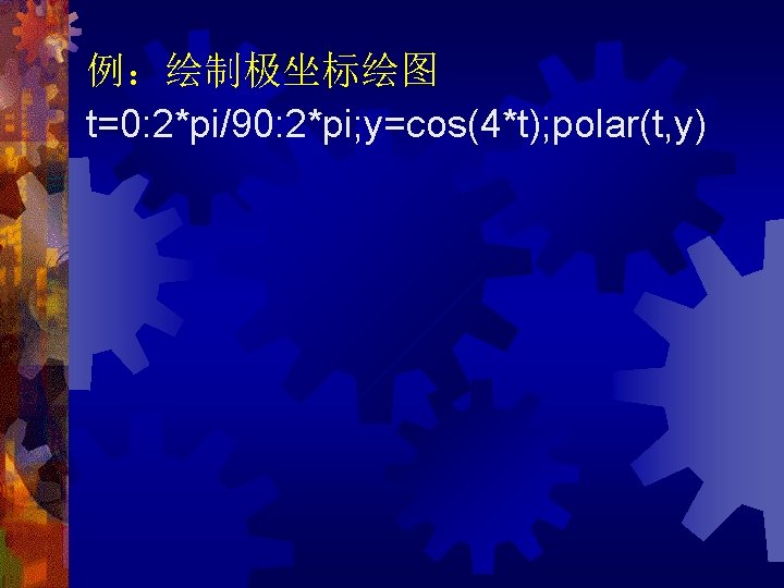 例：绘制极坐标绘图 t=0: 2*pi/90: 2*pi; y=cos(4*t); polar(t, y) 