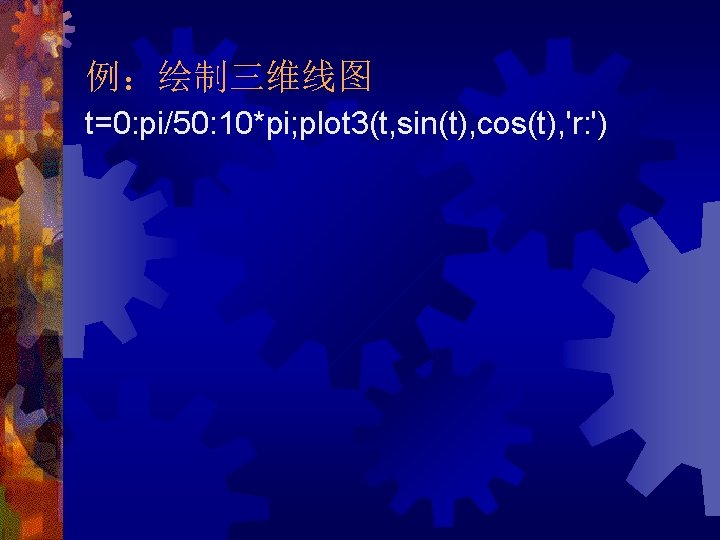 例：绘制三维线图 t=0: pi/50: 10*pi; plot 3(t, sin(t), cos(t), 'r: ') 
