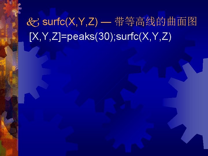  surfc(X, Y, Z) — 带等高线的曲面图 [X, Y, Z]=peaks(30); surfc(X, Y, Z) 