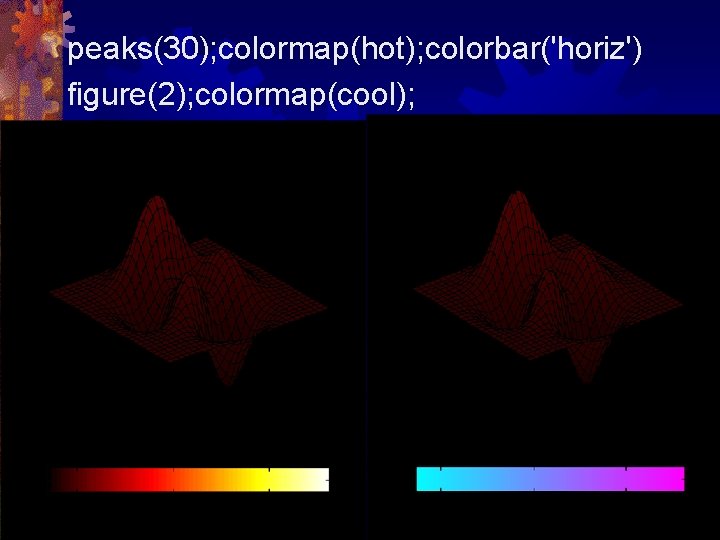 peaks(30); colormap(hot); colorbar('horiz') figure(2); colormap(cool); 