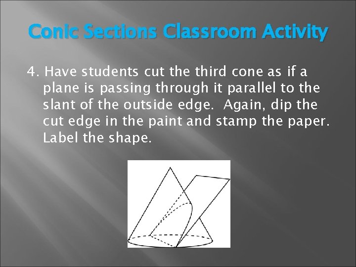 Conic Sections Classroom Activity 4. Have students cut the third cone as if a