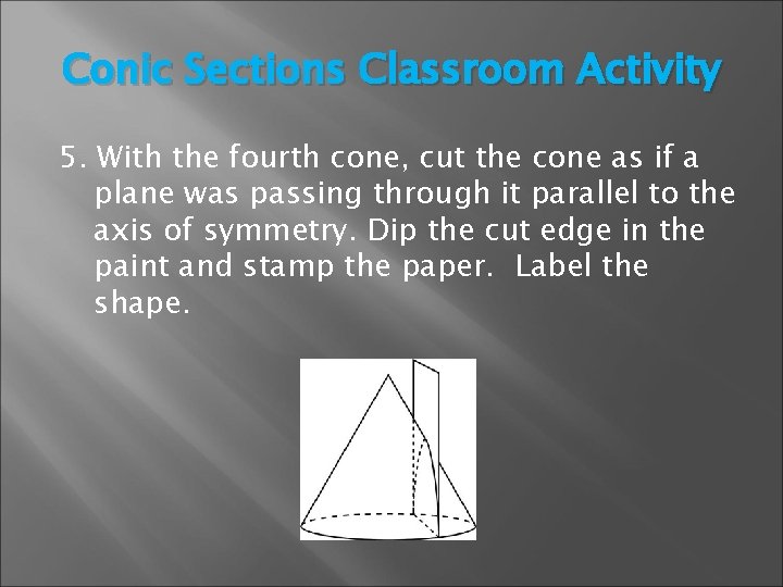 Conic Sections Classroom Activity 5. With the fourth cone, cut the cone as if