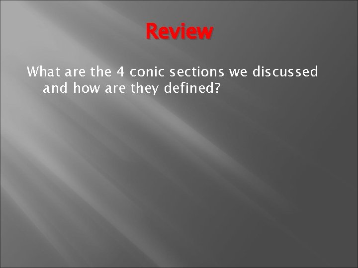 Review What are the 4 conic sections we discussed and how are they defined?