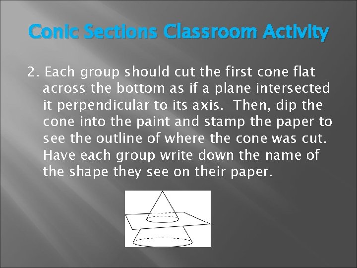 Conic Sections Classroom Activity 2. Each group should cut the first cone flat across