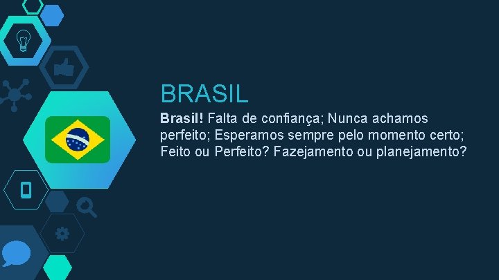 BRASIL Brasil! Falta de confiança; Nunca achamos perfeito; Esperamos sempre pelo momento certo; Feito