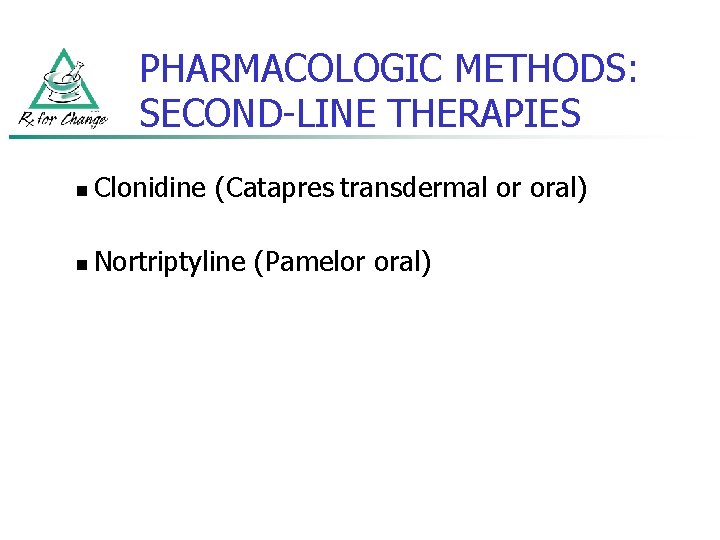 PHARMACOLOGIC METHODS: SECOND-LINE THERAPIES n Clonidine (Catapres transdermal or oral) n Nortriptyline (Pamelor oral)