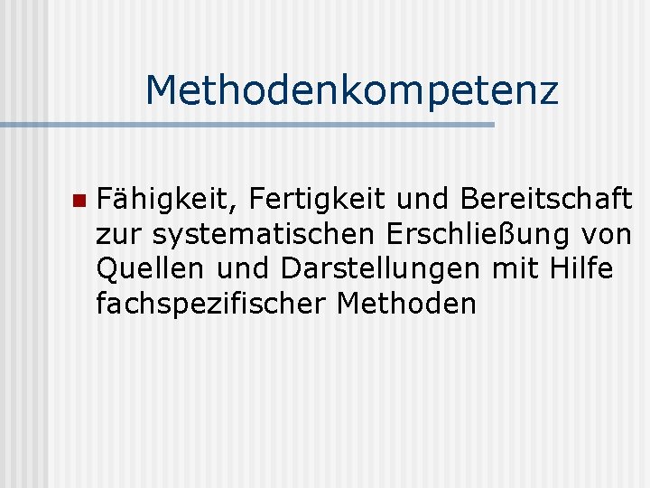 Methodenkompetenz n Fähigkeit, Fertigkeit und Bereitschaft zur systematischen Erschließung von Quellen und Darstellungen mit