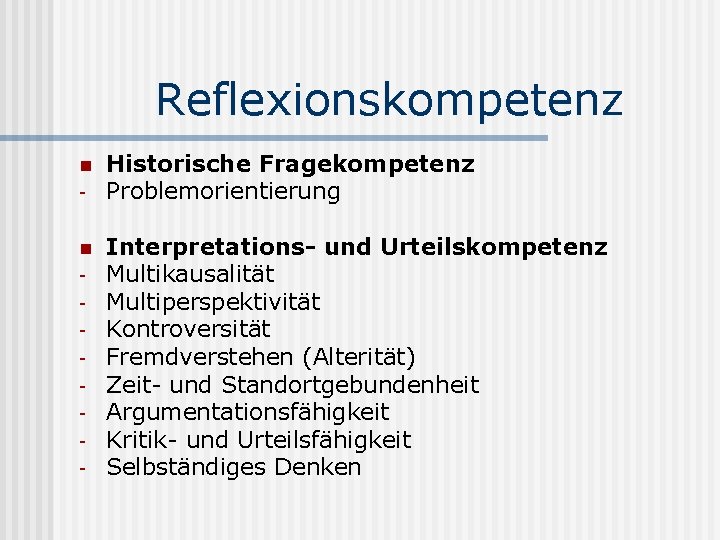 Reflexionskompetenz n n - Historische Fragekompetenz Problemorientierung Interpretations- und Urteilskompetenz Multikausalität Multiperspektivität Kontroversität Fremdverstehen