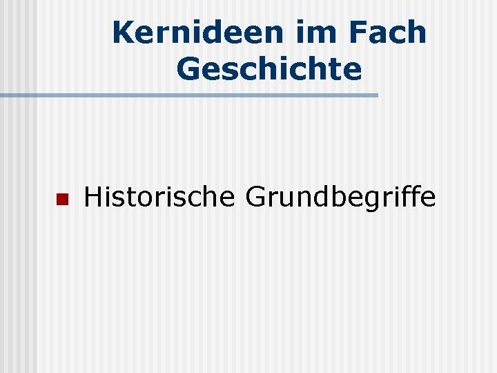 Kernideen im Fach Geschichte n Historische Grundbegriffe 