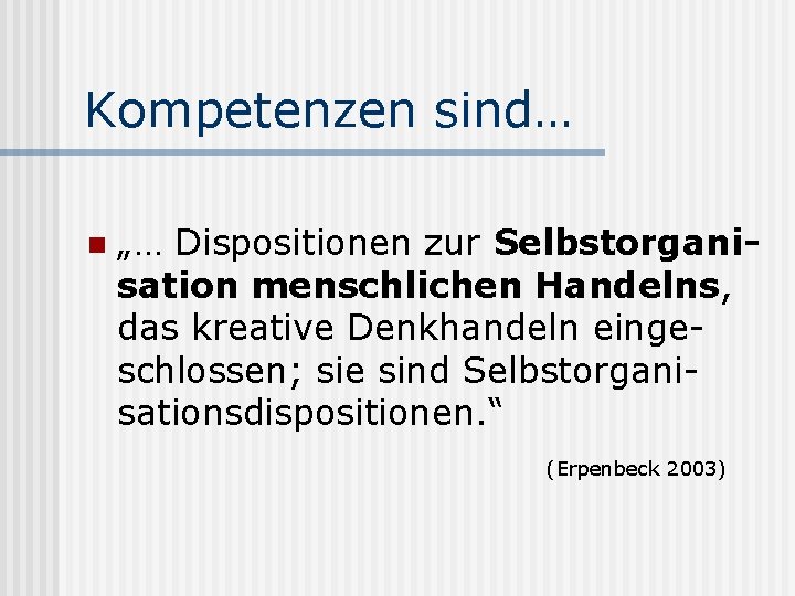 Kompetenzen sind… n „… Dispositionen zur Selbstorganisation menschlichen Handelns, das kreative Denkhandeln eingeschlossen; sie