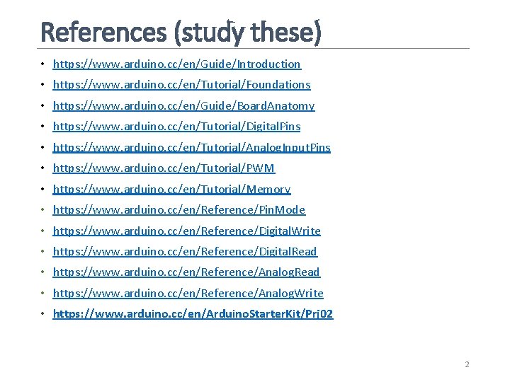 References (study these) • https: //www. arduino. cc/en/Guide/Introduction • https: //www. arduino. cc/en/Tutorial/Foundations •