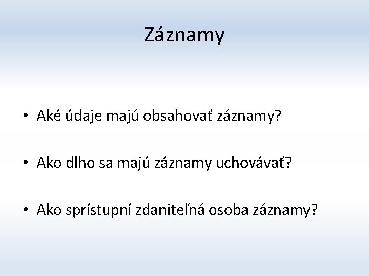 Záznamy • Aké údaje majú obsahovať záznamy? • Ako dlho sa majú záznamy uchovávať?