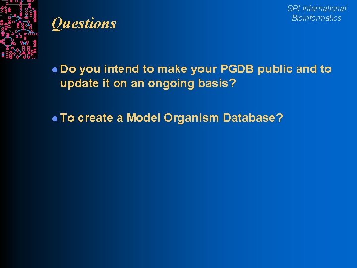 Questions l Do SRI International Bioinformatics you intend to make your PGDB public and
