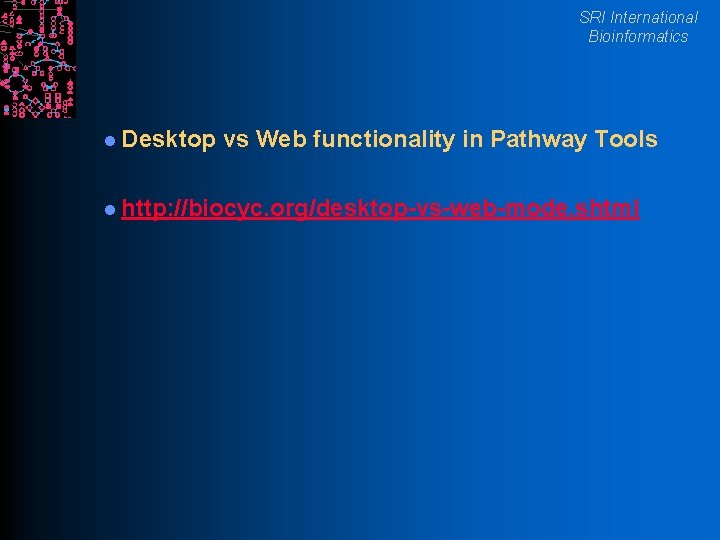 SRI International Bioinformatics l Desktop vs Web functionality in Pathway Tools l http: //biocyc.