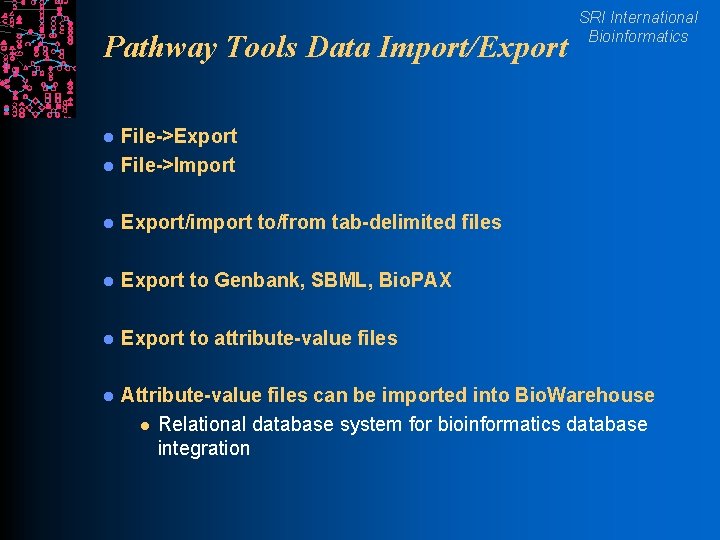 Pathway Tools Data Import/Export SRI International Bioinformatics l File->Export File->Import l Export/import to/from tab-delimited
