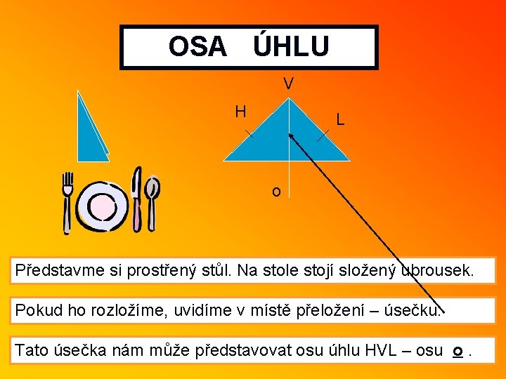 OSA ÚHLU V H L o Představme si prostřený stůl. Na stole stojí složený