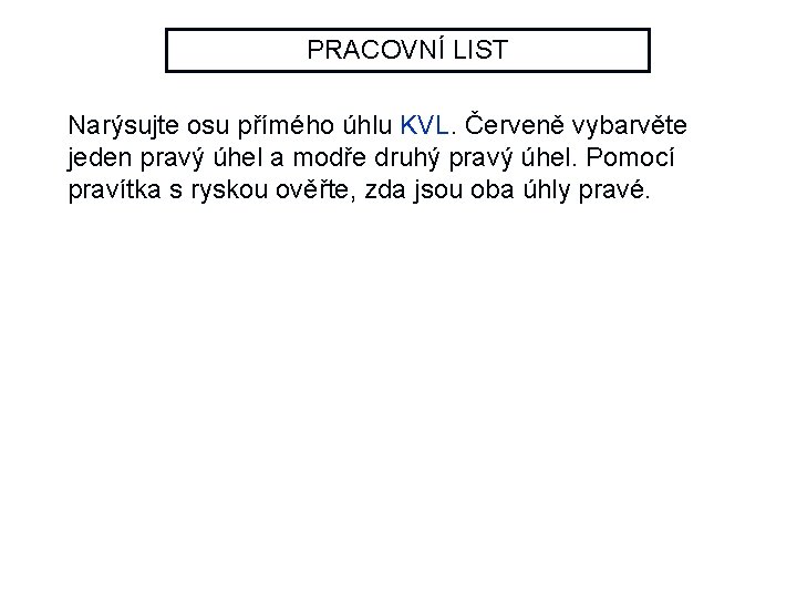PRACOVNÍ LIST Narýsujte osu přímého úhlu KVL. Červeně vybarvěte jeden pravý úhel a modře
