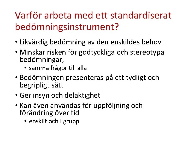 Varför arbeta med ett standardiserat bedömningsinstrument? • Likvärdig bedömning av den enskildes behov •