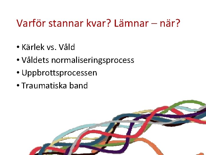 Varför stannar kvar? Lämnar – när? • Kärlek vs. Våld • Våldets normaliseringsprocess •