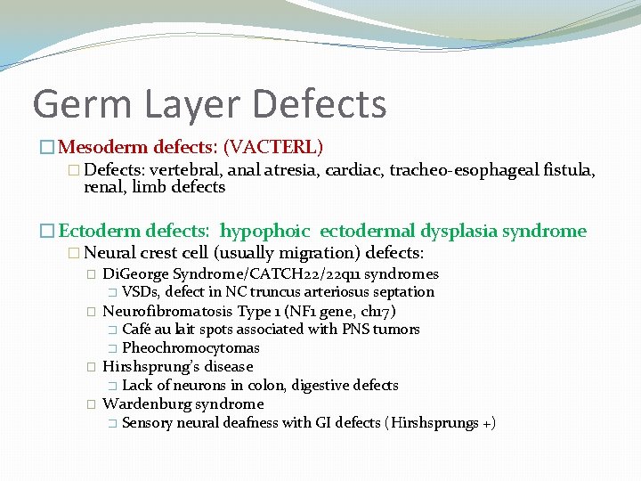 Germ Layer Defects �Mesoderm defects: (VACTERL) � Defects: vertebral, anal atresia, cardiac, tracheo-esophageal fistula,