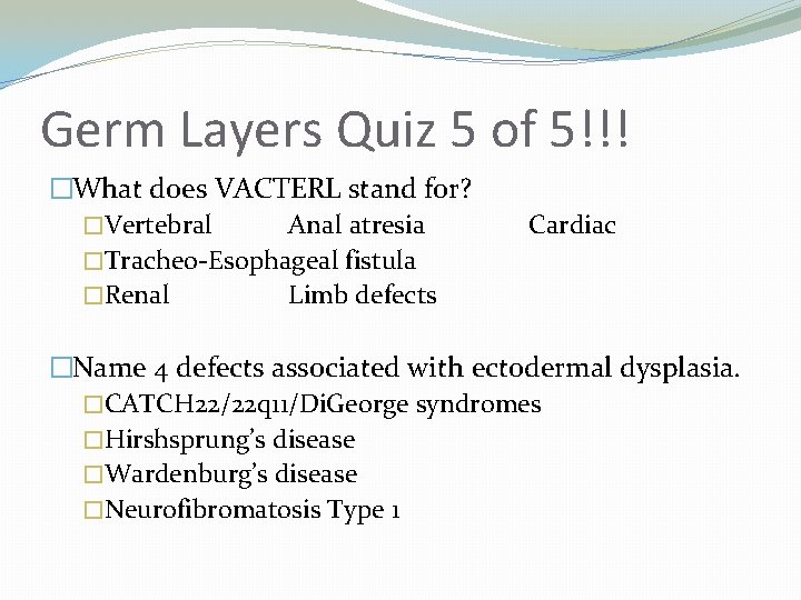 Germ Layers Quiz 5 of 5!!! �What does VACTERL stand for? �Vertebral Anal atresia