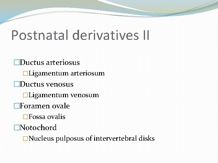 Postnatal derivatives II �Ductus arteriosus �Ligamentum arteriosum �Ductus venosus �Ligamentum venosum �Foramen ovale �Fossa