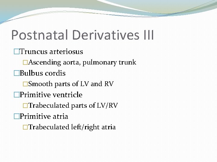 Postnatal Derivatives III �Truncus arteriosus �Ascending aorta, pulmonary trunk �Bulbus cordis �Smooth parts of
