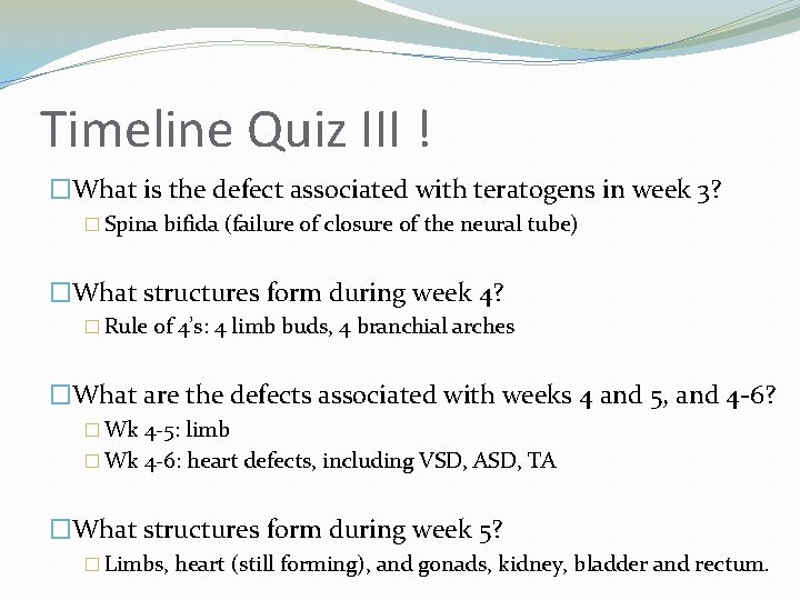 Timeline Quiz III ! �What is the defect associated with teratogens in week 3?