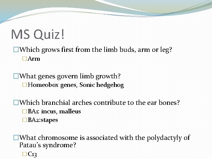 MS Quiz! �Which grows first from the limb buds, arm or leg? �Arm �What