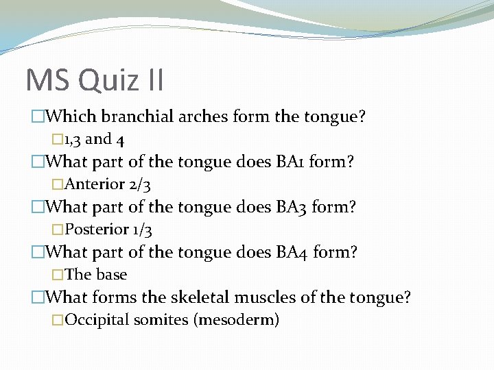 MS Quiz II �Which branchial arches form the tongue? � 1, 3 and 4