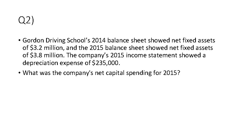 Q 2) • Gordon Driving School’s 2014 balance sheet showed net fixed assets of