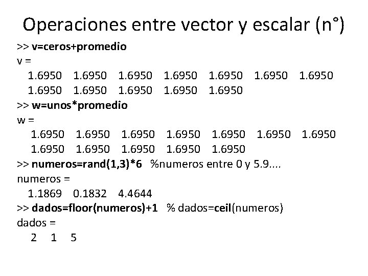 Operaciones entre vector y escalar (n°) >> v=ceros+promedio v= 1. 6950 1. 6950 >>