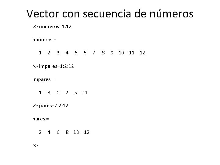 Vector con secuencia de números >> numeros=1: 12 numeros = 1 2 3 4