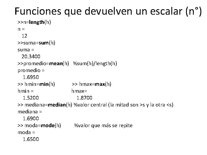 Funciones que devuelven un escalar (n°) >>n=length(h) n= 12 >>suma=sum(h) suma = 20. 3400