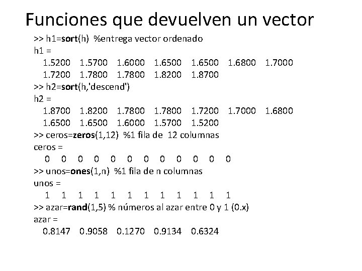 Funciones que devuelven un vector >> h 1=sort(h) %entrega vector ordenado h 1 =