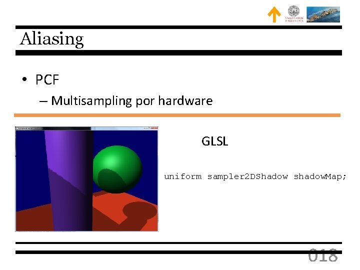 Aliasing • PCF – Multisampling por hardware GLSL uniform sampler 2 DShadow shadow. Map;