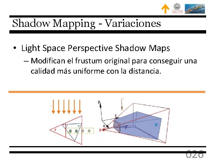 Shadow Mapping - Variaciones • Light Space Perspective Shadow Maps – Modifican el frustum